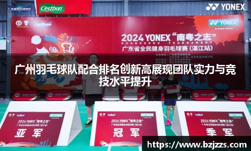 广州羽毛球队配合排名创新高展现团队实力与竞技水平提升
