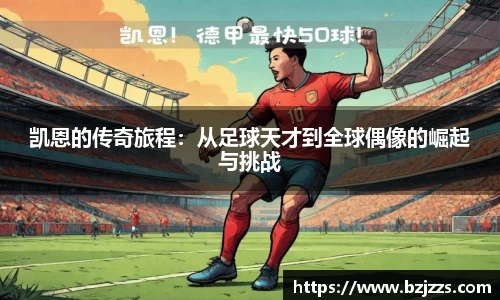 凯恩的传奇旅程：从足球天才到全球偶像的崛起与挑战