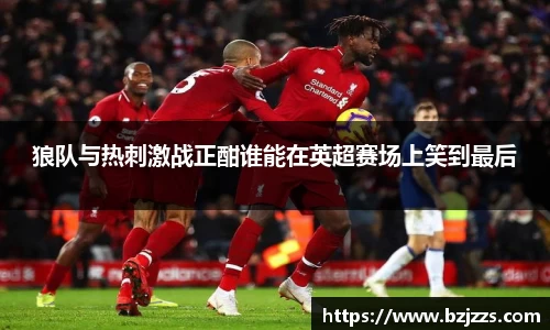 狼队与热刺激战正酣谁能在英超赛场上笑到最后