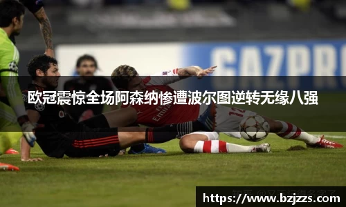 欧冠震惊全场阿森纳惨遭波尔图逆转无缘八强