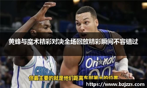 黄蜂与魔术精彩对决全场回放精彩瞬间不容错过
