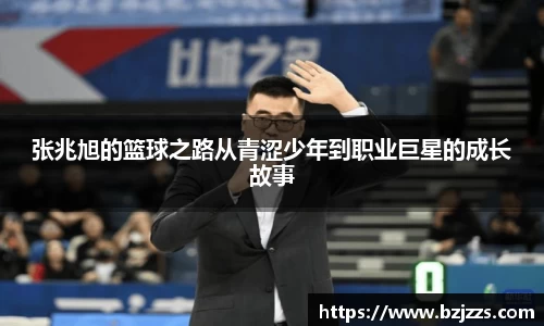 张兆旭的篮球之路从青涩少年到职业巨星的成长故事