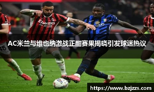 AC米兰与维也纳激战正酣赛果揭晓引发球迷热议
