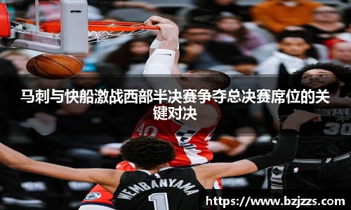 马刺与快船激战西部半决赛争夺总决赛席位的关键对决