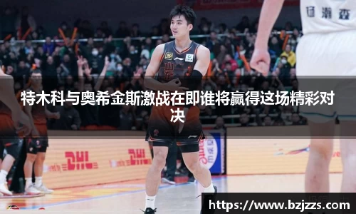 特木科与奥希金斯激战在即谁将赢得这场精彩对决