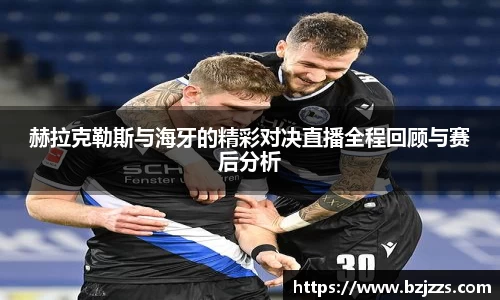 赫拉克勒斯与海牙的精彩对决直播全程回顾与赛后分析